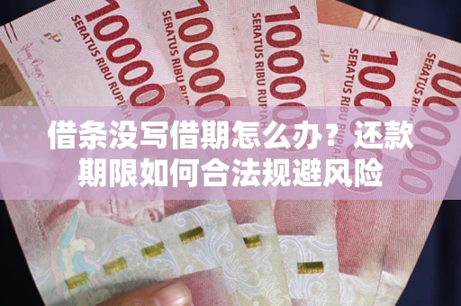 武汉借条没写借期怎么办？还款期限如何合法规避风险