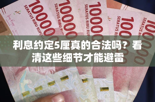 武汉利息约定5厘真的合法吗？看清这些细节才能避雷