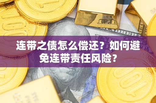 武汉连带之债怎么偿还？如何避免连带责任风险？