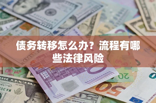 武汉债务转移怎么办？流程有哪些法律风险