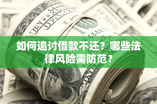 武汉如何追讨借款不还？哪些法律风险需防范？