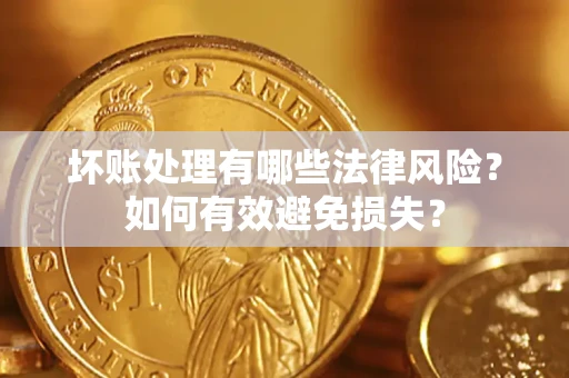 武汉坏账处理有哪些法律风险？如何有效避免损失？