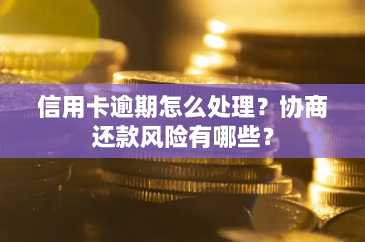 武汉信用卡逾期怎么处理？协商还款风险有哪些？